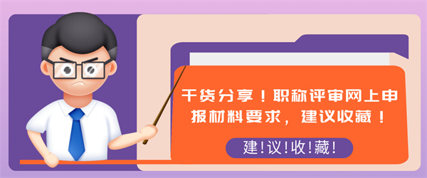 干货分享！职称评审网上申报材料要求，建议收藏！.jpg