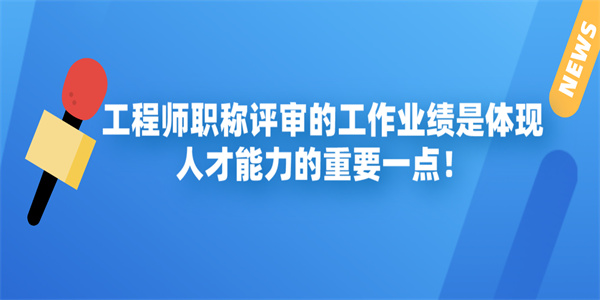 工程师职称评审的工作业绩是体现人才能力的重要一点！.jpg