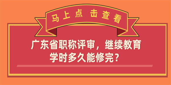 广东省职称评审，继续教育学时多久能修完？.jpg