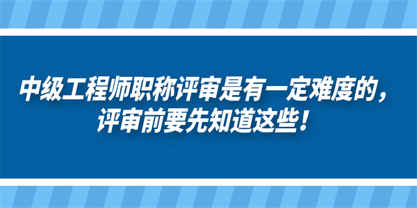 中级工程师职称评审是有一定难度的，评审前要先知道这些！.jpg