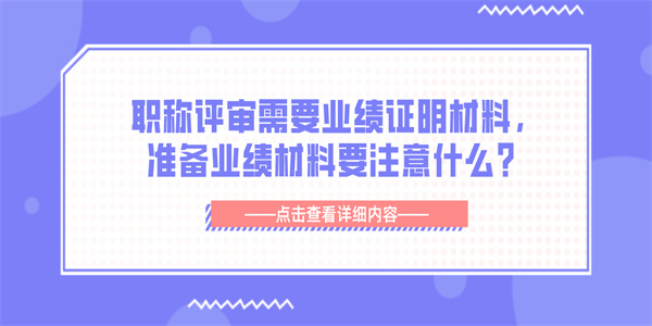 职称评审需要业绩证明材料，准备业绩材料要注意什么？.jpg