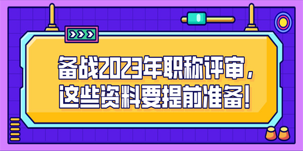 备战2023年职称评审，这些资料要提前准备！.jpg