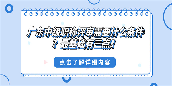 广东中级职称评审需要什么条件？最基础有三点！.jpg