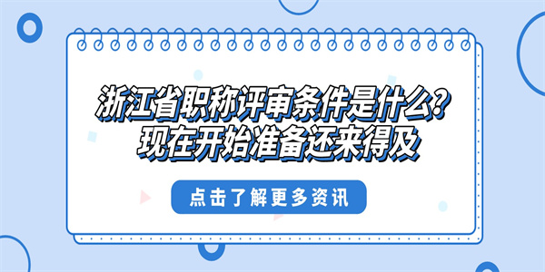 浙江省职称评审条件是什么？现在开始准备还来得及.jpg