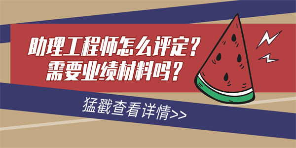 助理工程师怎么评定？需要业绩材料吗？.jpg