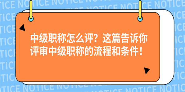 中级职称怎么评？这篇告诉你评审中级职称的流程和条件！.jpg