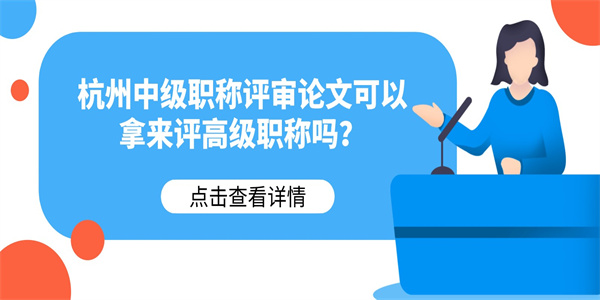 杭州中级职称评审论文可以拿来评高级职称吗？.jpg