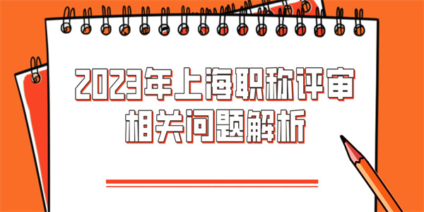 2023年上海职称评审相关问题解析.jpg