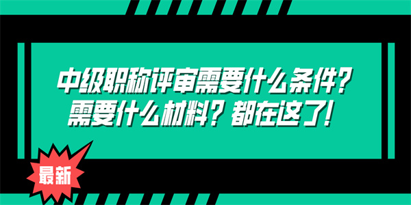 中级职称评审需要什么条件？需要什么材料？都在这了！.jpg