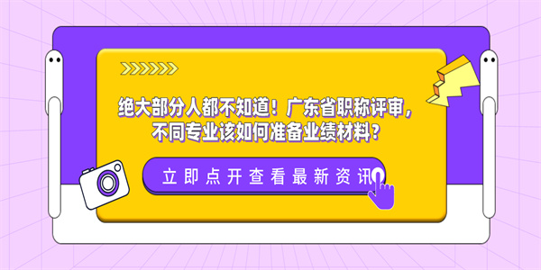 绝大部分人都不知道！广东省职称评审，不同专业该如何准备业绩材料？.jpg