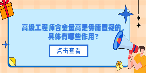 高级工程师含金量高是毋庸置疑的，具体有哪些作用？.jpg