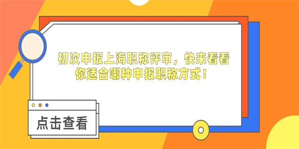 初次申报上海职称评审，快来看看你适合哪种申报职称方式！.jpg