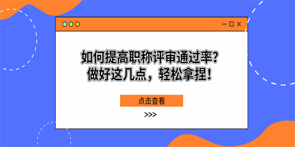 如何提高职称评审通过率？做好这几点，轻松拿捏！.jpg