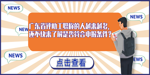 广东省评助工职称的人越来越多，还不快来了解是否符合申报条件？.jpg