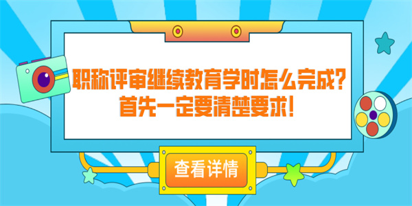 职称评审继续教育学时怎么完成？首先一定要清楚要求！.jpg