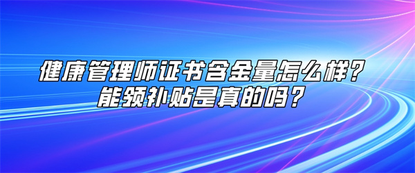 健康管理师证书含金量怎么样？能领补贴是真的吗？.jpg