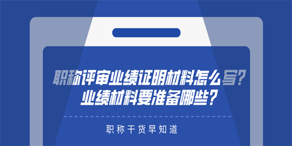 职称评审业绩证明材料怎么写？业绩材料要准备哪些？.jpg