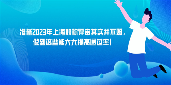 准备2023年上海职称评审其实并不难，做到这些能大大提高通过率！.jpg