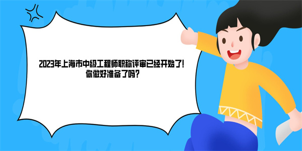 2023年上海市中级工程师职称评审已经开始了！你做好准备了吗？.jpg