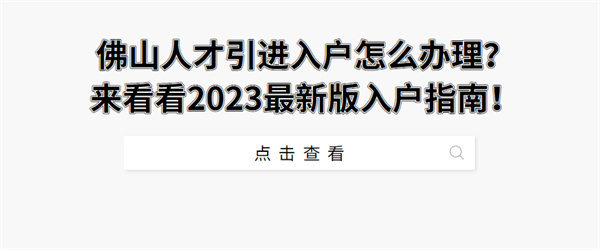 佛山人才引进入户怎么办理？来看看2023最新版入户指南！.jpg