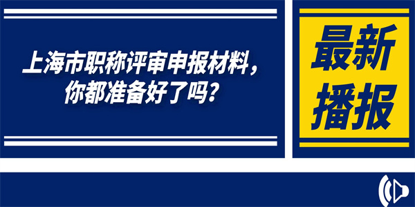 上海市职称评审申报材料，你都准备好了吗？.jpg