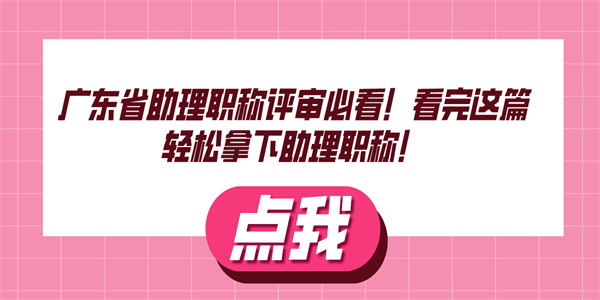 广东省助理职称评审必看！看完这篇轻松拿下助理职称！.jpg