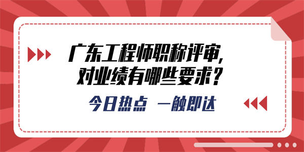 广东工程师职称评审，对业绩有哪些要求？.jpg