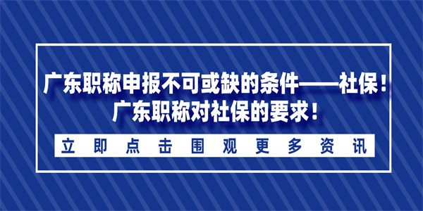 广东职称申报不可或缺的条件——社保！广东职称对社保的要求！.jpg