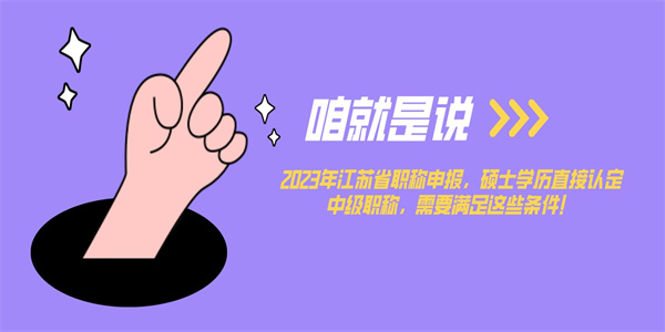 2023年江苏省职称申报，硕士学历直接认定中级职称，需要满足这些条件！.jpg