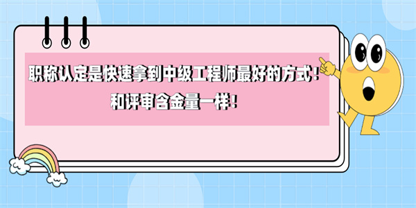 职称认定是快速拿到中级工程师最好的方式！和评审含金量一样！.jpg