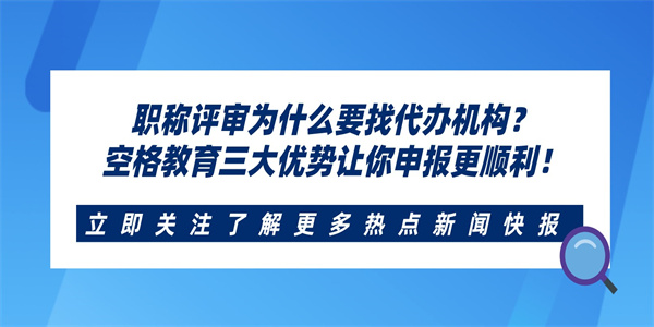 职称评审为什么要找代办机构？空格教育三大优势让你申报更顺利！.jpg