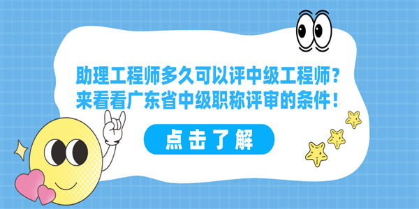 助理工程师多久可以评中级工程师？来看看广东省中级职称评审的条件！.jpg