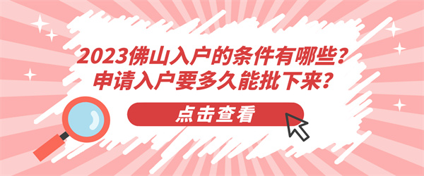 2023佛山入户的条件有哪些？申请入户要多久能批下来？.jpg