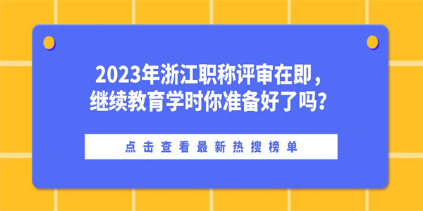 2023年浙江职称评审在即，继续教育学时你准备好了吗？.jpg