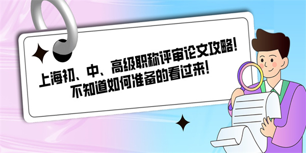 上海初、中、高级职称评审论文攻略！不知道如何准备的看过来！.jpg