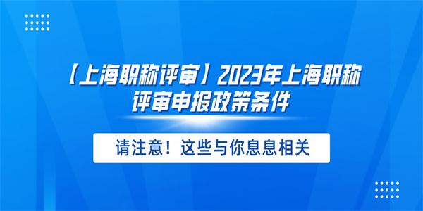 【上海职称评审】2023年上海职称评审申报政策条件.jpg