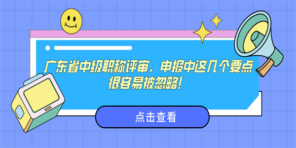 广东省中级职称评审，申报中这几个要点很容易被忽略！.jpg