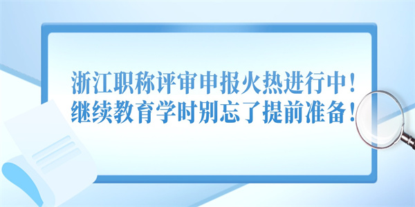 浙江职称评审申报火热进行中！继续教育学时别忘了提前准备！.jpg