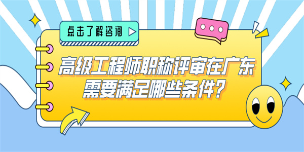 高级工程师职称评审在广东需要满足哪些条件？.jpg