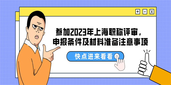 参加2023年上海职称评审，申报条件及材料准备注意事项.jpg