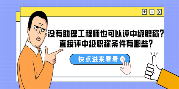 没有助理工程师也可以评中级职称？直接评中级职称条件有哪些？.jpg