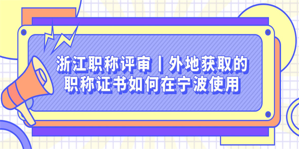 浙江职称评审丨外地获取的职称证书如何在宁波使用.jpg