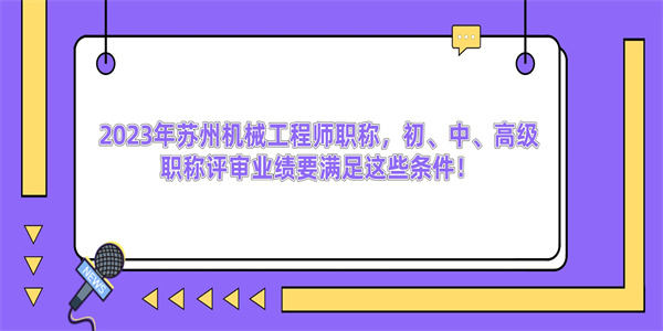 2023年苏州机械工程师职称，初、中、高级职称评审业绩要满足这些条件！.jpg