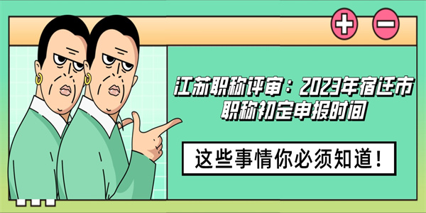 江苏职称评审：2023年宿迁市职称初定申报时间.jpg