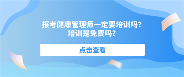 报考健康管理师一定要培训吗？培训是免费吗？.jpg