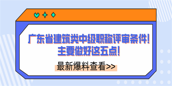 广东省建筑类中级职称评审条件！主要做好这五点！.jpg