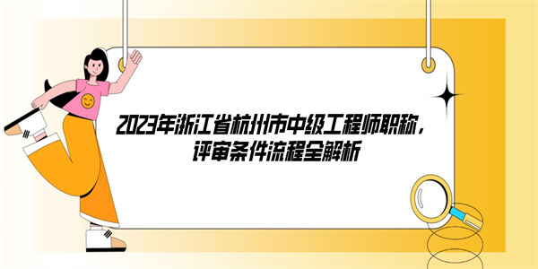 2023年浙江省杭州市中级工程师职称，评审条件流程全解析.jpg