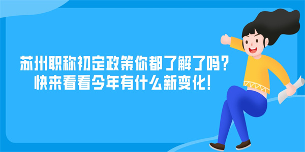 苏州职称初定政策你都了解了吗？快来看看今年有什么新变化！.jpg