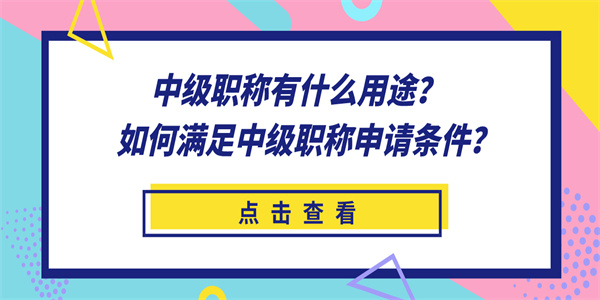 中级职称有什么用途？如何满足中级职称申请条件？.jpg