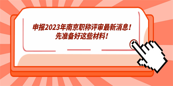 申报2023年南京职称评审最新消息！先准备好这些材料！.jpg